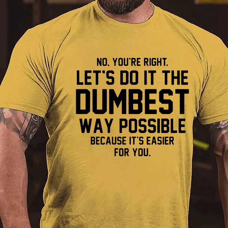 No You're Right Let's Do It The Dumbest Way Possible Because It's Easier For You Cotton T-shirt-Maturelion