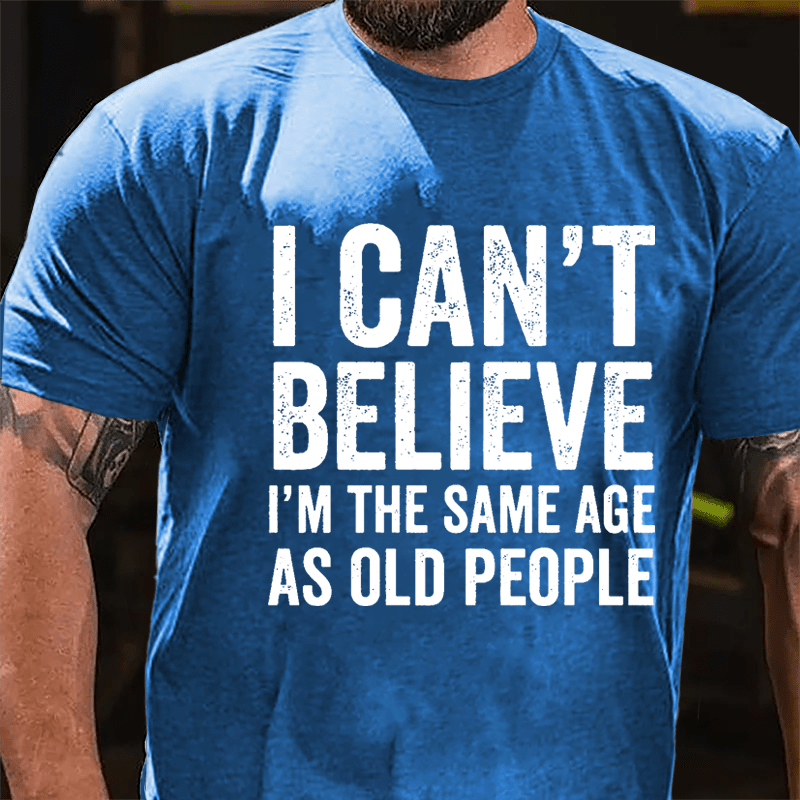 I Can't Believe I'm The Same Age As Old People Cotton T-shirt-Maturelion