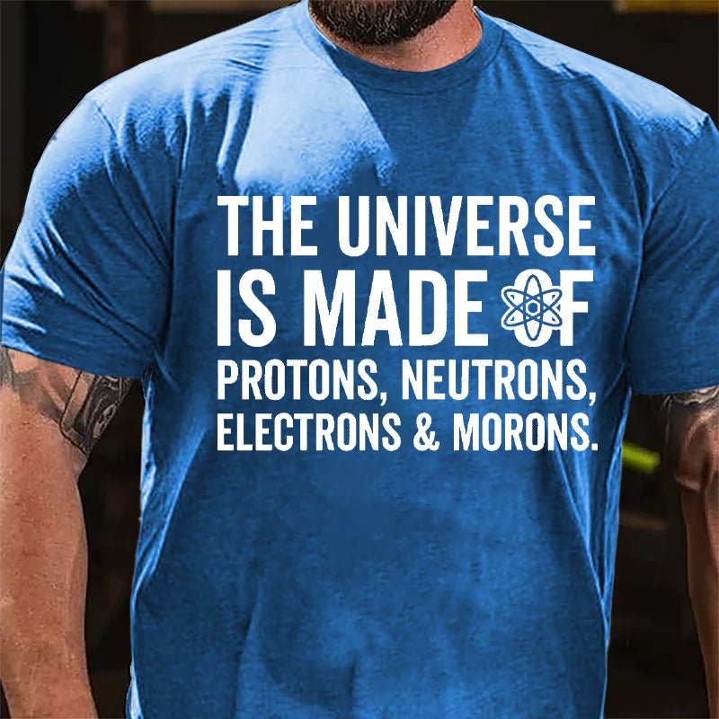The Universe Is Made Of Protons Neutrons Electrons & Morons Cotton T-shirt-Maturelion