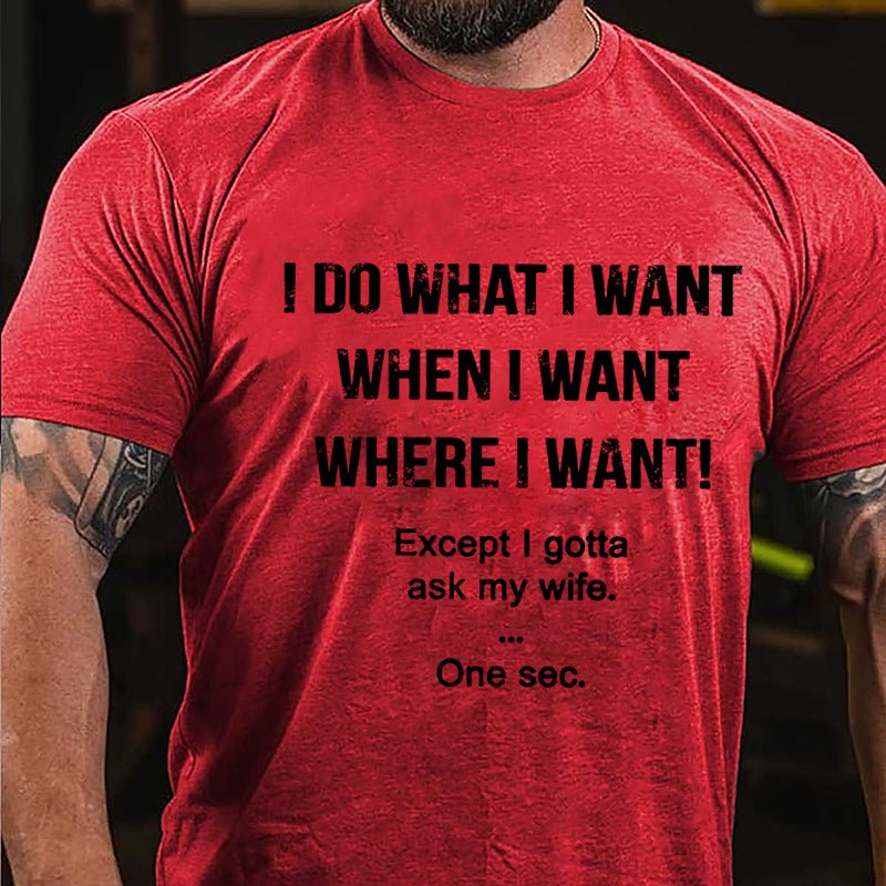 I Do What I Want When I Want Where I Want Except I Gotta Ask My Wife One Sec. Cotton T-shirt-Maturelion
