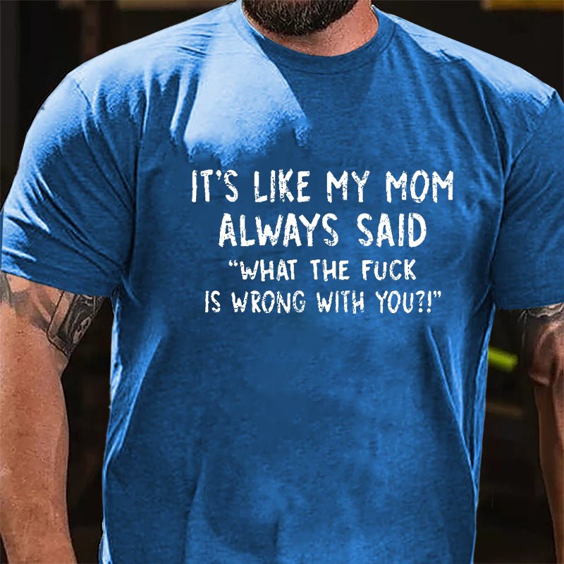 It's Like My Mom Always Said What The Fuck Is Wrong With You Casual Letters Print Cotton T-Shirt (Free Customization)-Maturelion