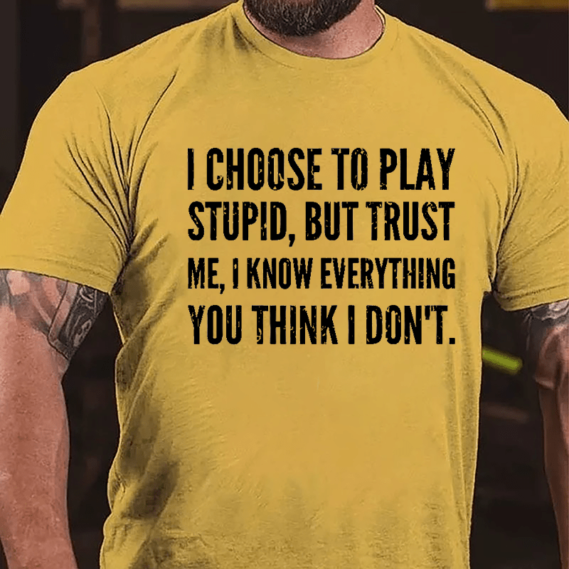 I Choose To Play Stupid But Trust Me I Know Everything You Think I Don't Cotton T-shirt-Maturelion