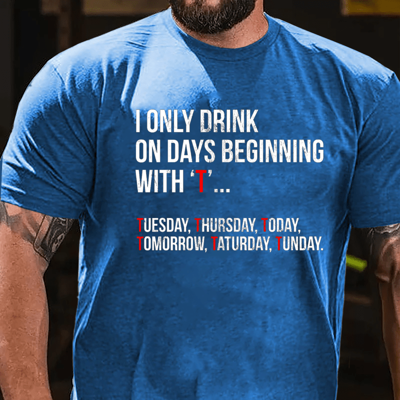 I Only Drink On Days Beginning With "T" Tuesday Thursday Today Tomorrow Taturday Tunday Funny Cotton T-shirt-Maturelion