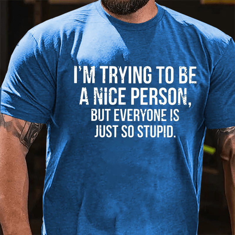 I'm Trying To Be A Nice Person But Everyone Is Just So Stupid Cotton T-shirt-Maturelion