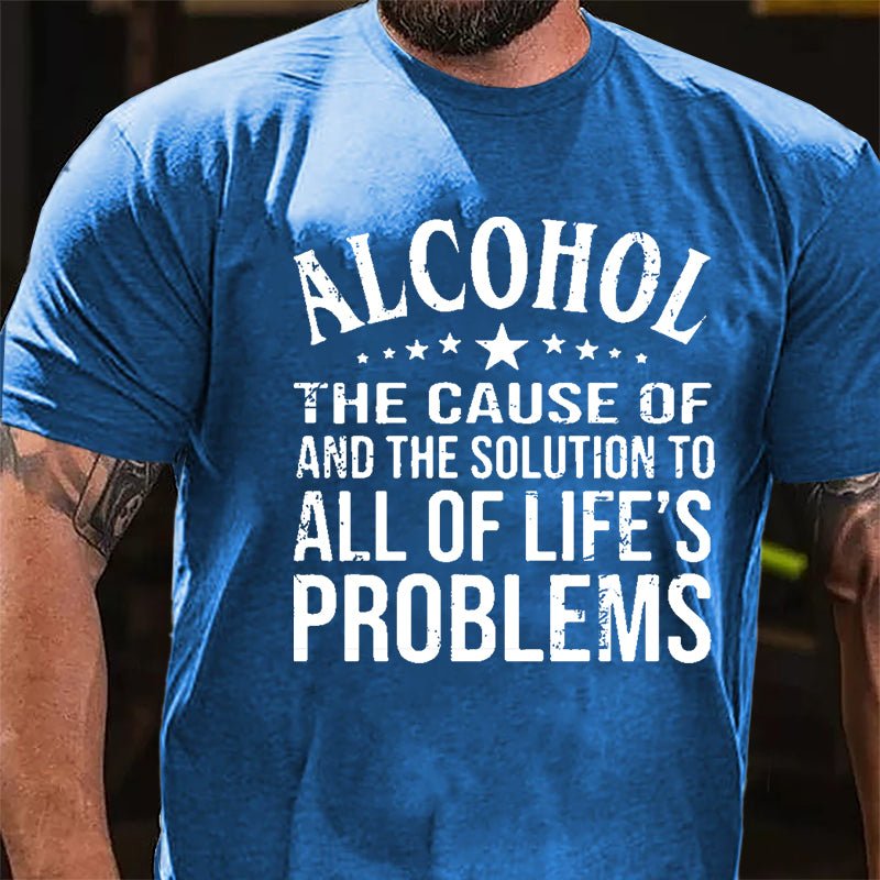 Alcohol The Cause Of And The Solution To All Of Life's Problems Cotton T-shirt-Maturelion