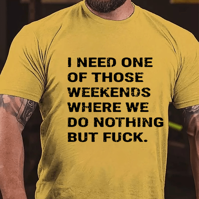 I Need One Of Those Weekends Where We Do Nothing But Fuck Cotton T-shirt-Maturelion