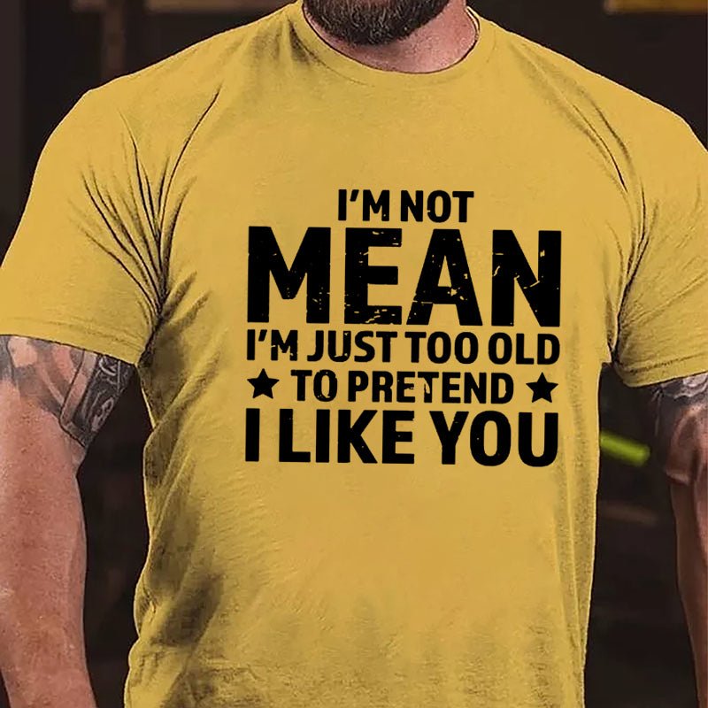 I'm Not Mean I'm Just Too Old To Pretend I Like You Men's Cotton T-shirt-Maturelion