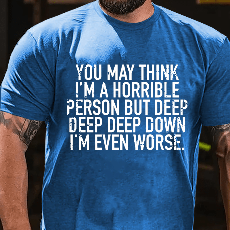 You May Think I'm A Horrible Person But Deep Deep Deep Down I'm Even Worse Cotton T-shirt-Maturelion
