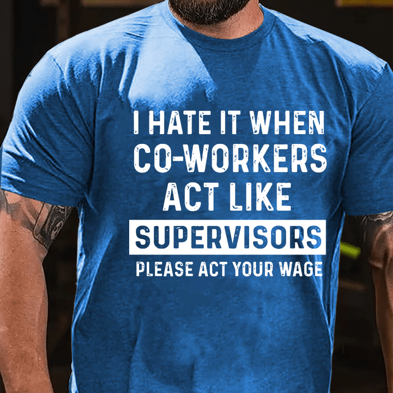 I Hate It When Co-workers Act Like Supervisors Please Act Your Wage Cotton T-shirt-Maturelion