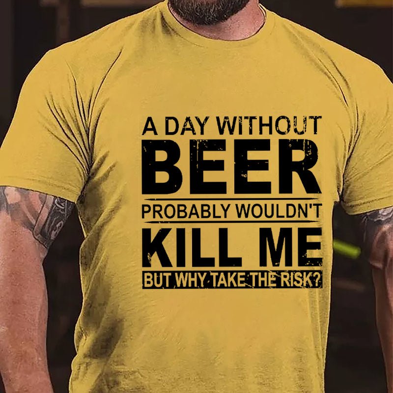 A Day Without Beer Probably Wouldn't Kill Me But Why Take The Risk Funny Drinking Cotton T-shirt-Maturelion