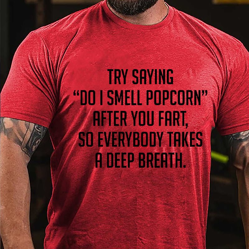 Try Saying "Do I Smell Popcorn" After You Fart So Everybody Takes A Deep Breath Cotton T-shirt-Maturelion