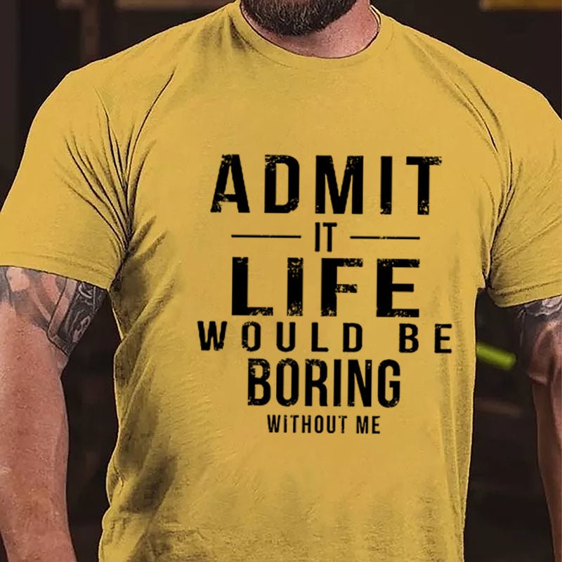 Admit It Life Would Be Boring Without Me Cotton T-shirt-Maturelion