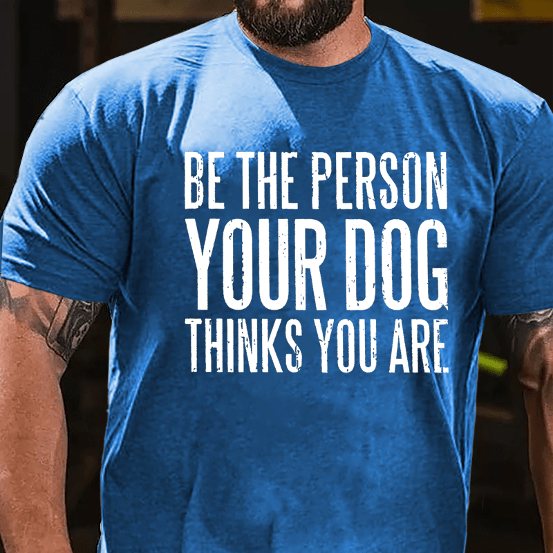 Be The Person Your Dog Thinks You Are Cotton T-shirt-Maturelion