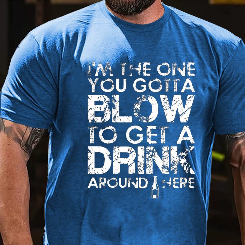 I'm The One You Gotta Blow To Get A Drink Around Here Cotton T-shirt-Maturelion