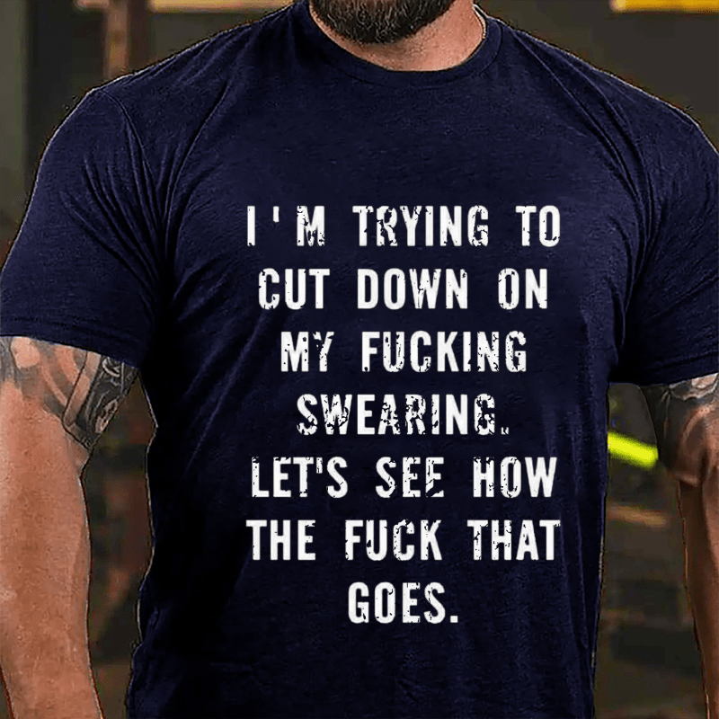 I'm Trying To Cut Down On My Fucking Swearing Let's See How The Fuck That Goes Cotton T-shirt-Maturelion