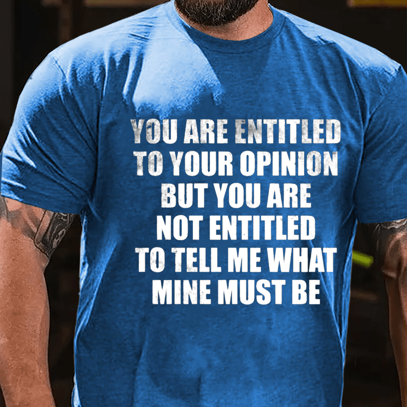 You Are Entitled To Your Opinion But You Are Not Entitled To Tell Me What Mine Must Be Cotton T-shirt-Maturelion