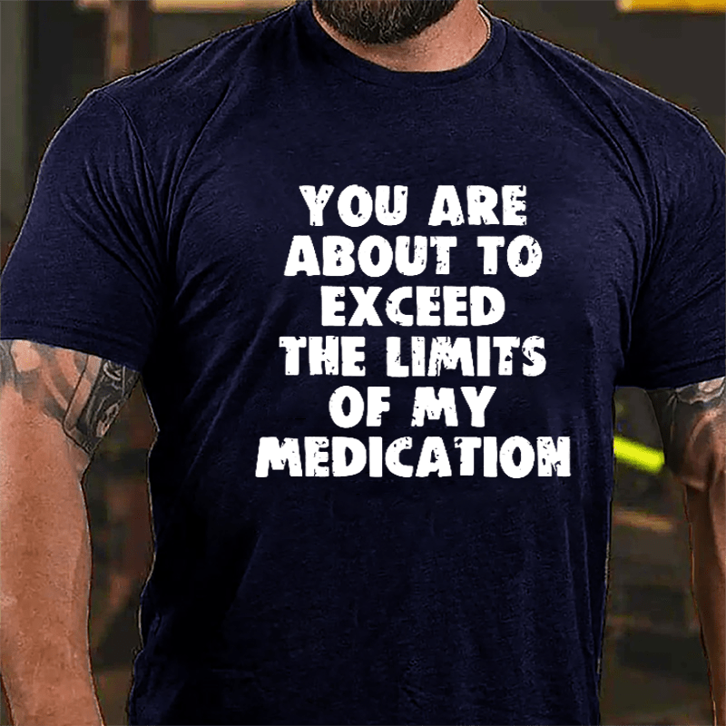 You Are About To Exceed The Limits Of My Medication Cotton T-shirt-Maturelion