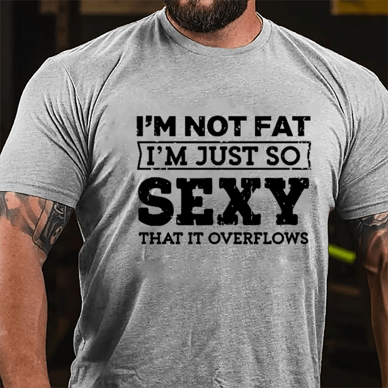 I'm Not Fat I'm Just So Sexy That It Overflows Cotton T-shirt-Maturelion