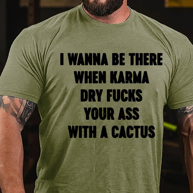 I Wanna Be There When Karma Dry Fucks Your Ass With A Cactus Cotton T-shirt-Maturelion