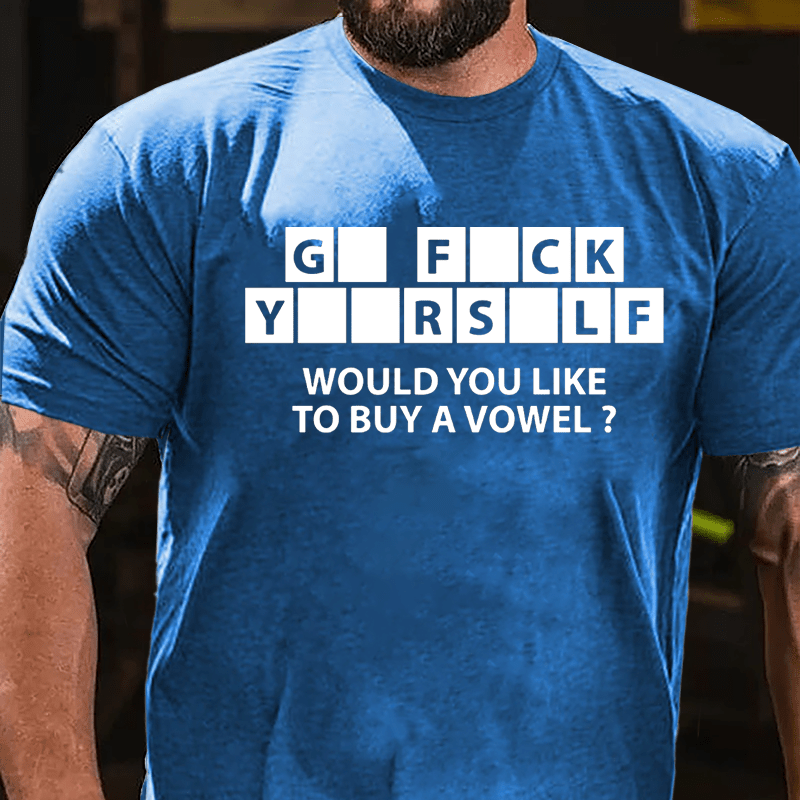 Go Fuck Yourself Would You Like To Buy A Vowel Funny Cotton T-shirt-Maturelion