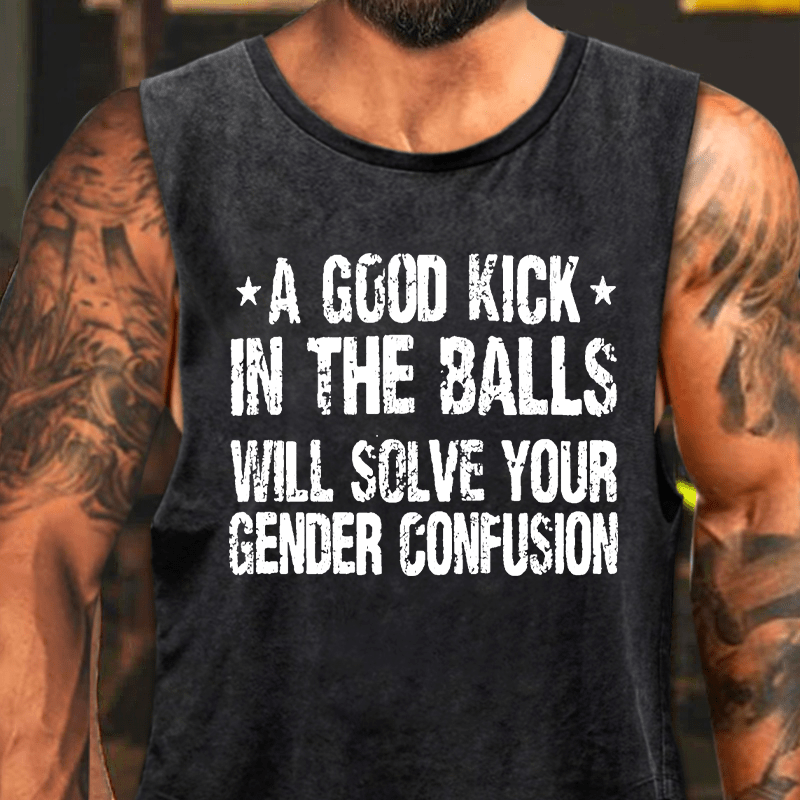 A Good Kick In The Balls Will Solve Your Gender Confusion Washed Tank Top-Maturelion