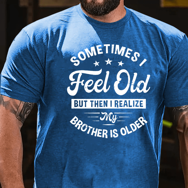 Sometimes I Feel Old But Then I Realize My Brother Is Older Cotton T-shirt-Maturelion