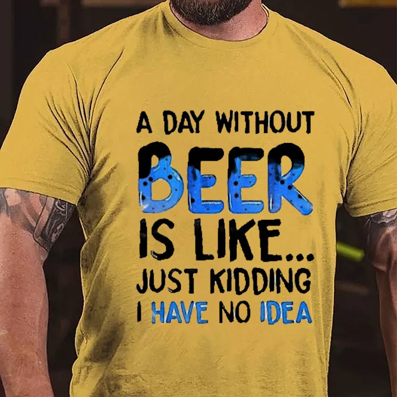 A Day Without Beer Is Like...Just Kidding I Have No Idea Cotton T-shirt-Maturelion