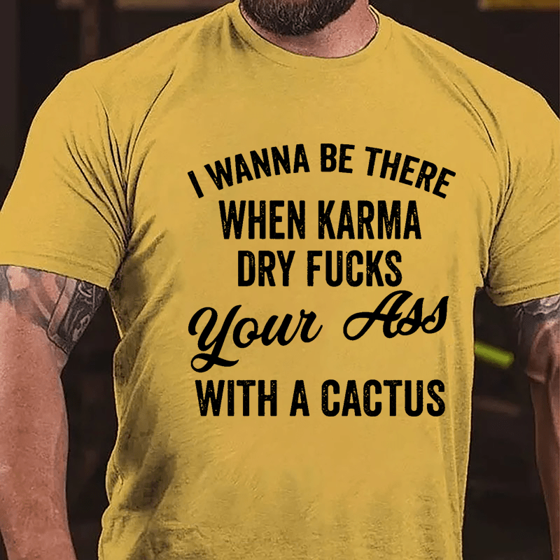 I Wanna Be There When Karma Dry Fucks Your Ass With A Cactus Funny Cotton T-shirt-Maturelion