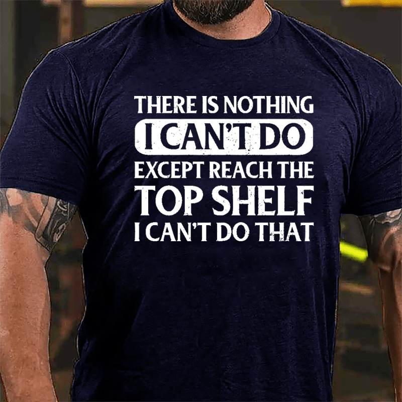 There Is Nothing I Can't Do Except Reach The Top Shelf I Can't Do That Cotton T-shirt-Maturelion