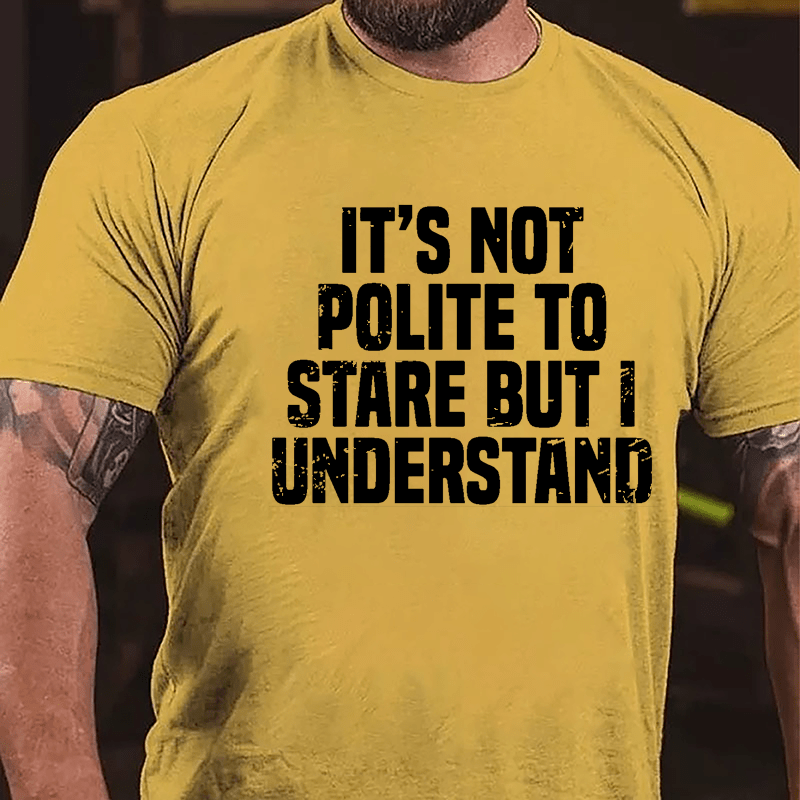 It's Not Polite To Stare But I Understand Cotton T-shirt-Maturelion