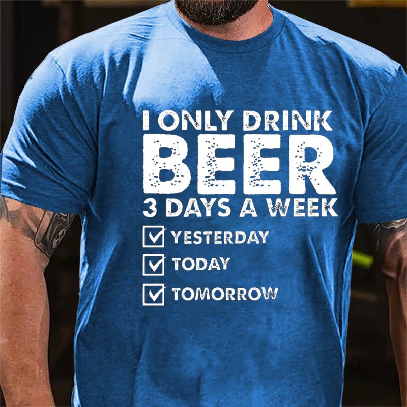 I Only Drink Beer 3 Days A Week Yesterday Today Tomorrow Funny Design Cotton T-shirt-Maturelion