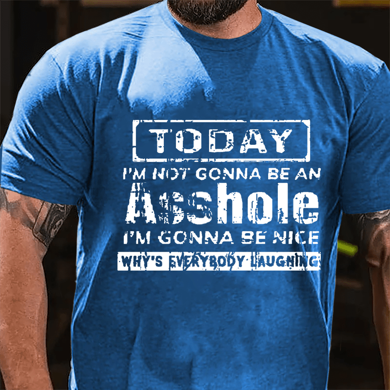 Today I'm Not Gonna Be An Asshole I'm Gonna Be Nice Why's Everybody Laughing Cotton T-shirt-Maturelion