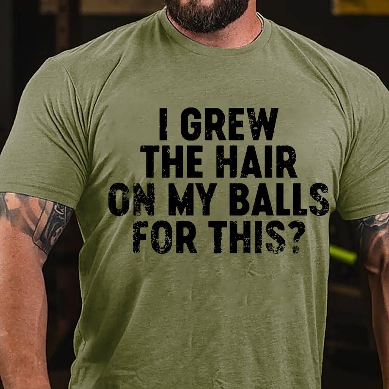 I Grew The Hair On My Balls For This Cotton T-shirt-Maturelion