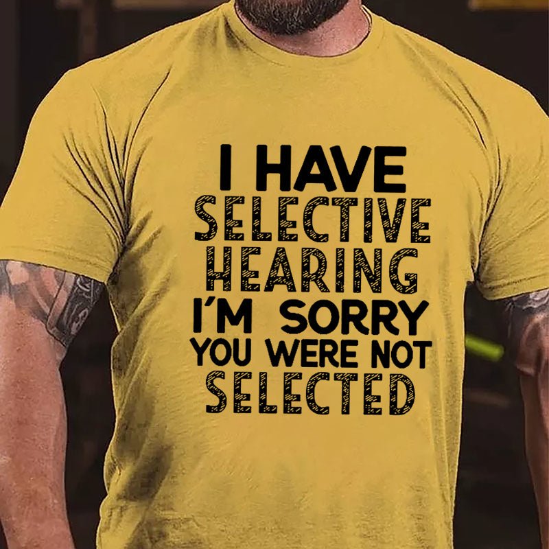 I Have Selective Hearing I'm Sorry You Were Not Selected Cotton T-shirt-Maturelion