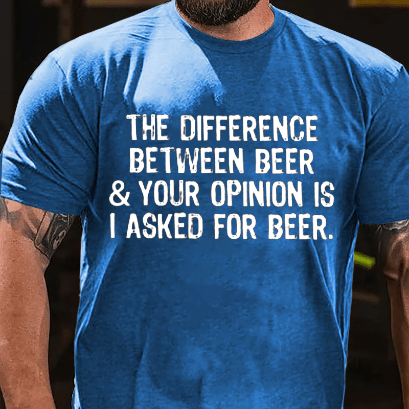 The Difference Between Beer & Your Opinion Is I Asked For Beer Cotton T-shirt-Maturelion