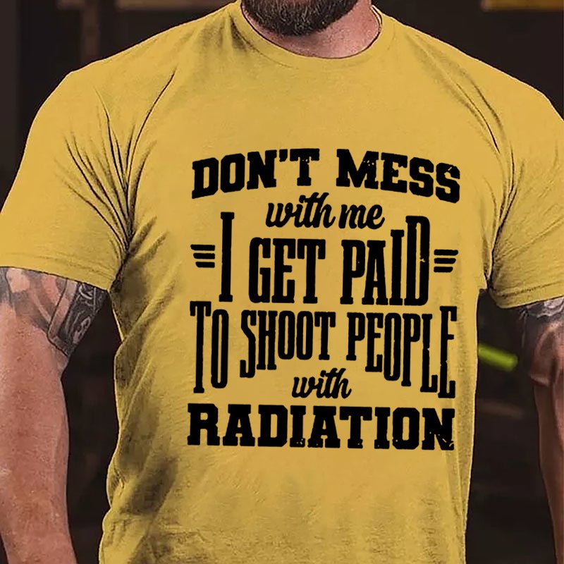 Don't Mess With Me I Get Paid To Shoot People With Radiation Cotton T-shirt-Maturelion
