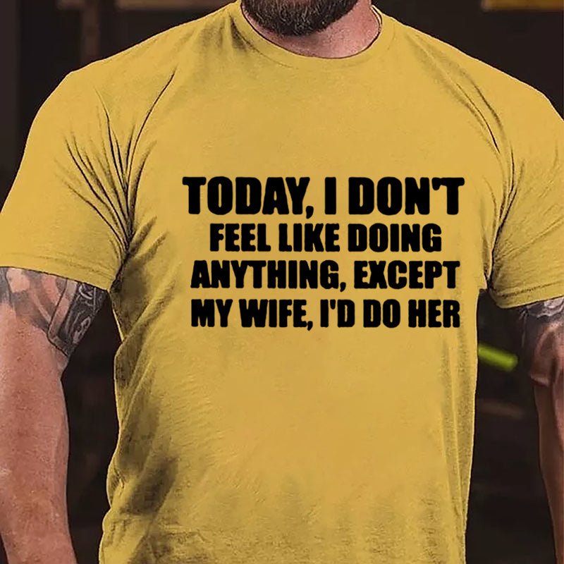 Today I Don't Feel Like Doing Anything Except My Wife I'd Do Her Cotton T-shirt-Maturelion