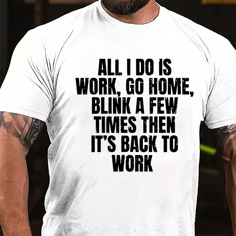 All I Do Is Work Go Home Blink A Few Times Then It's Back To Work Cotton T-shirt-Maturelion