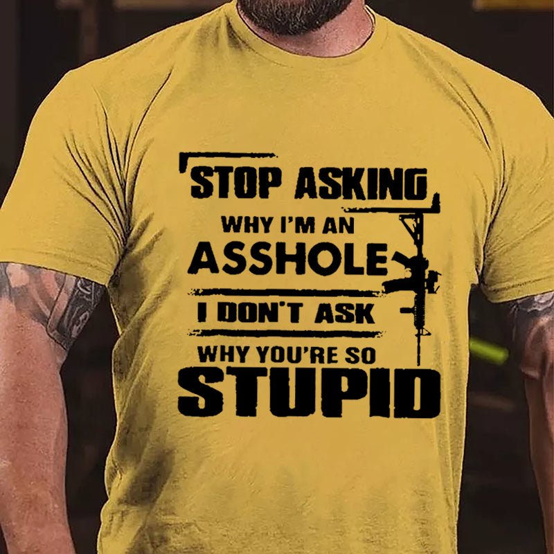 Stop Asking Why I'm An Asshole I Don't Ask Why You're So Stupid Cotton T-shirt-Maturelion