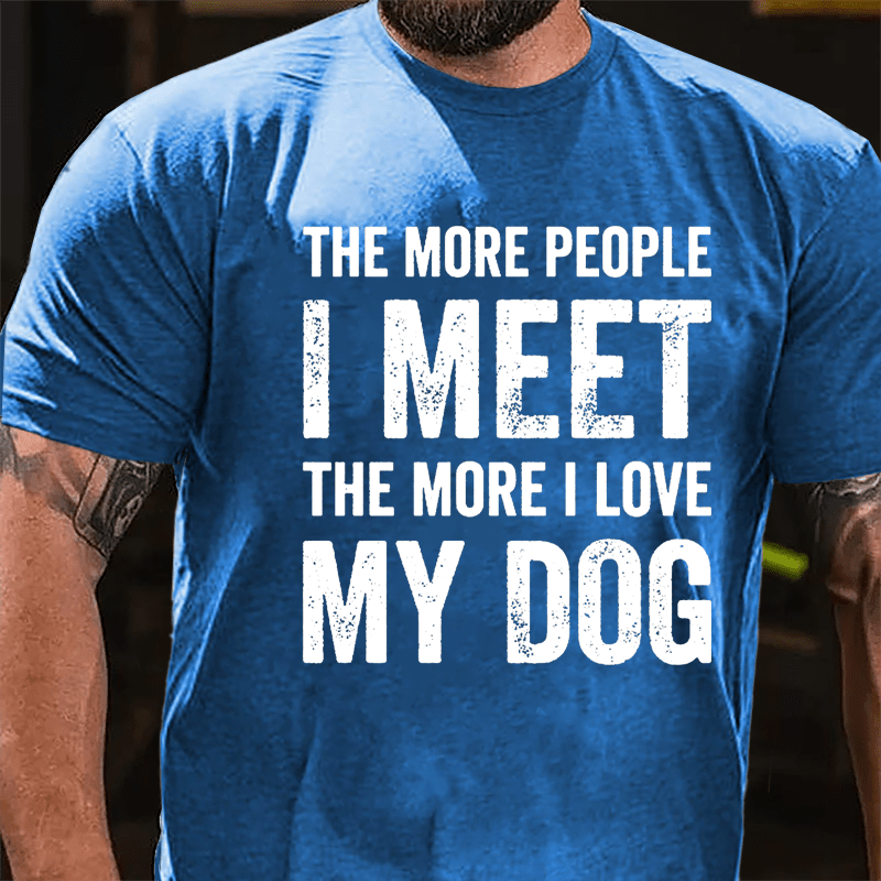 The More People I Meet The More I Love My Dog Cotton T-shirt -Maturelion