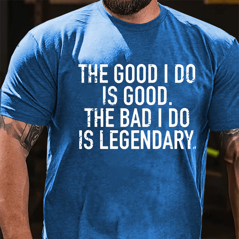 The Good I Do Is Good The Bad I Do Is Legendary Cotton T-shirt-Maturelion