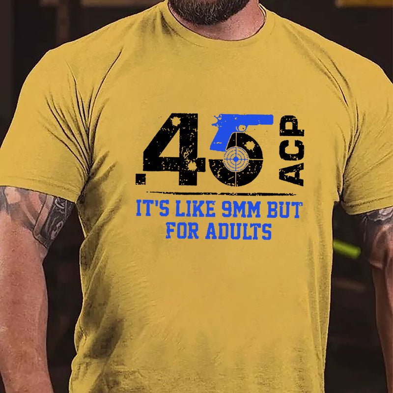 .45 ACP It's Like 9mm But For Adults Cotton T-shirt (Free Customization)