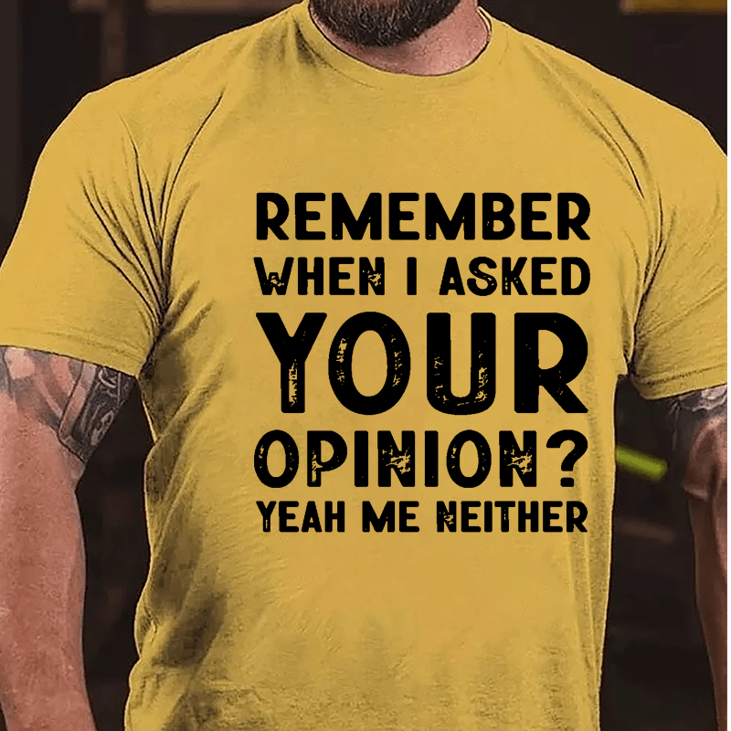 Remember When I Asked Your Opinion? Yeah Me Neither Cotton T-shirt-Maturelion