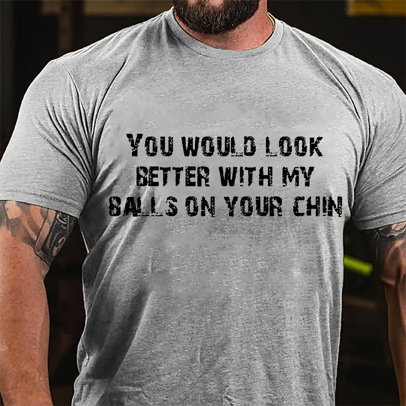 You Would Look Better With My Balls On Your Chin Cotton T-shirt-Maturelion