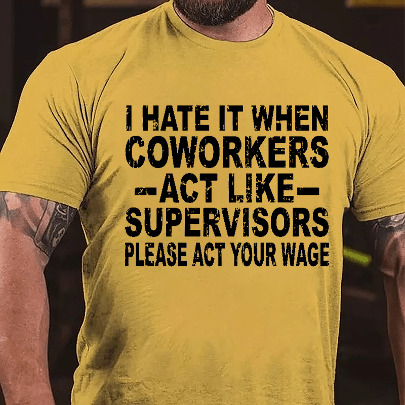 I Hate It When Coworkers Act Like Supervisors Please Act Your Wage Cotton T-shirt-Maturelion
