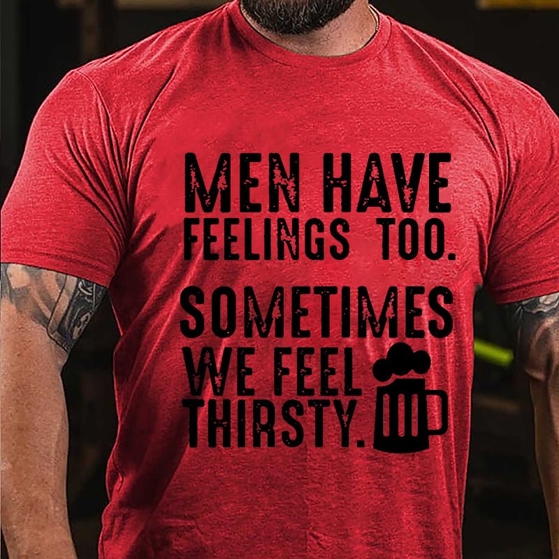 Men Have Feelings Too Sometimes We Feel Thirsty Cotton T-shirt-Maturelion