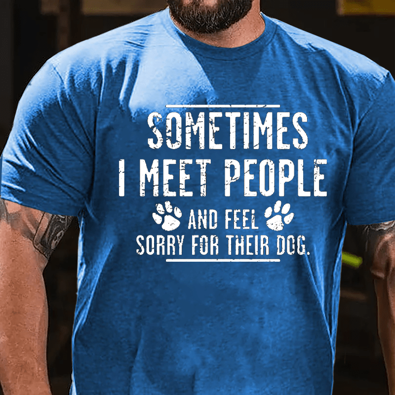 Sometimes I Meet People And Feel Sorry For Their Dog Cotton T-shirt-Maturelion