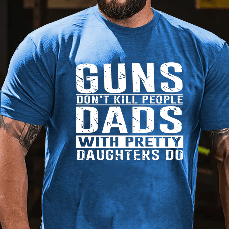 Guns Don't Kill People Dads With Pretty Daughters Do Cotton T-shirt (Free Customization)-Maturelion