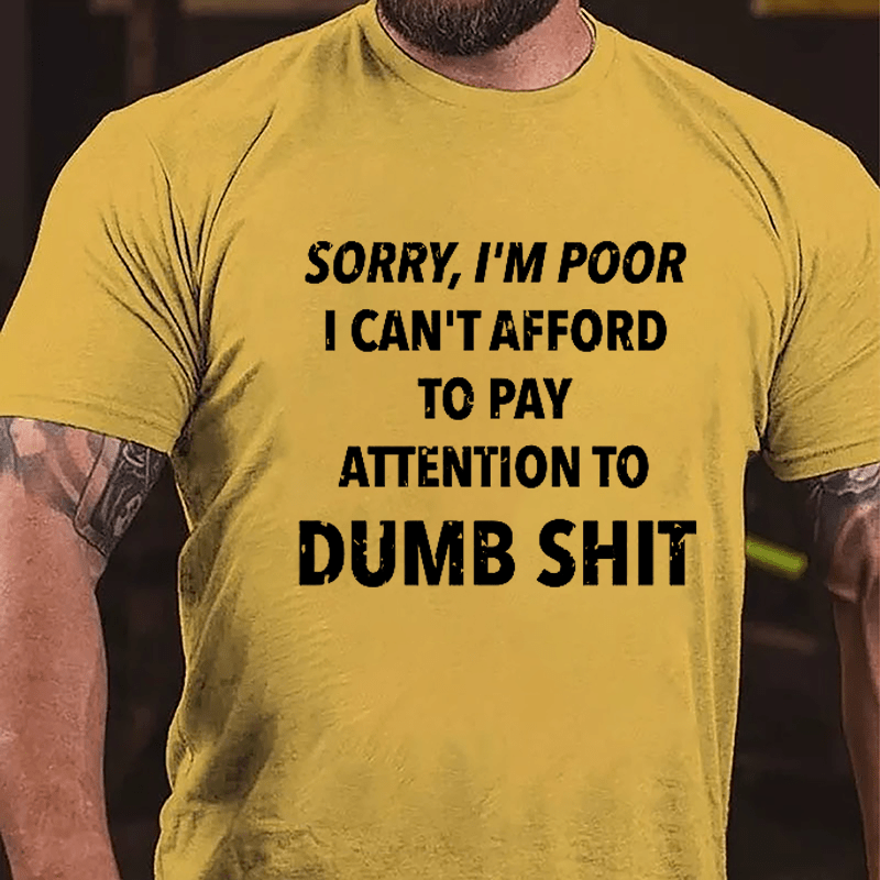 Sorry I'm Poor I Can't Afford To Pay Attention To Dumb Shit Funny Sarcastic Cotton T-shirt-Maturelion