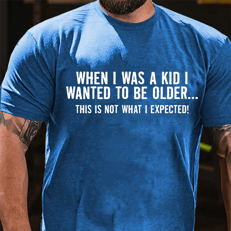 When I Was A Kid I Wanted To Be Older This Is Not What I Expected Cotton T-shirt-Maturelion